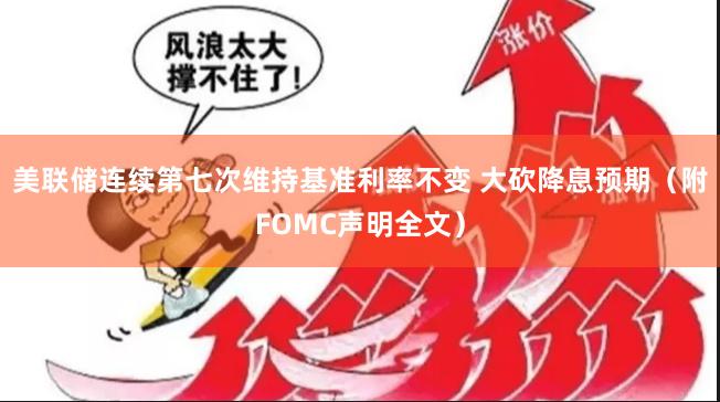 美联储连续第七次维持基准利率不变 大砍降息预期（附FOMC声明全文）