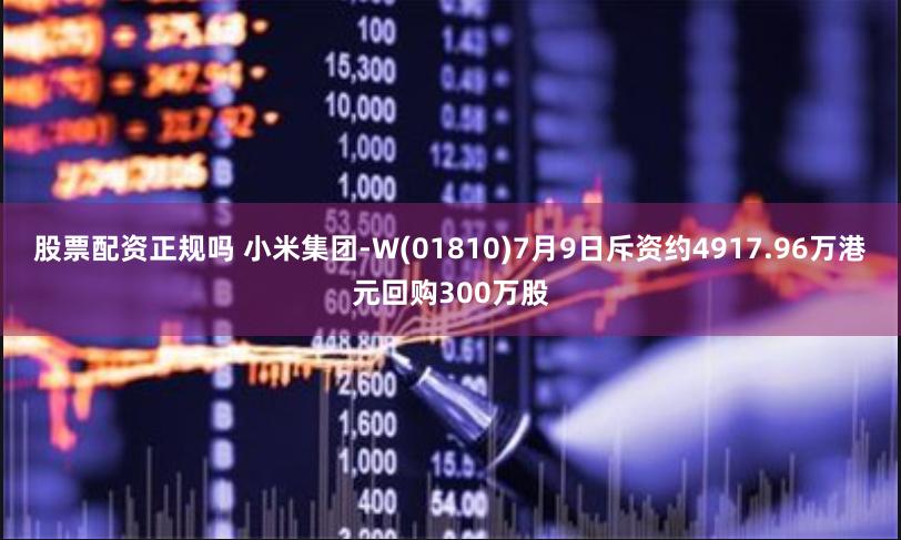 股票配资正规吗 小米集团-W(01810)7月9日斥资约4917.96万港元回购300万股