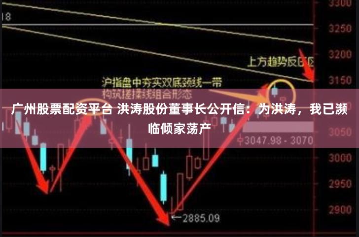 广州股票配资平台 洪涛股份董事长公开信：为洪涛，我已濒临倾家荡产