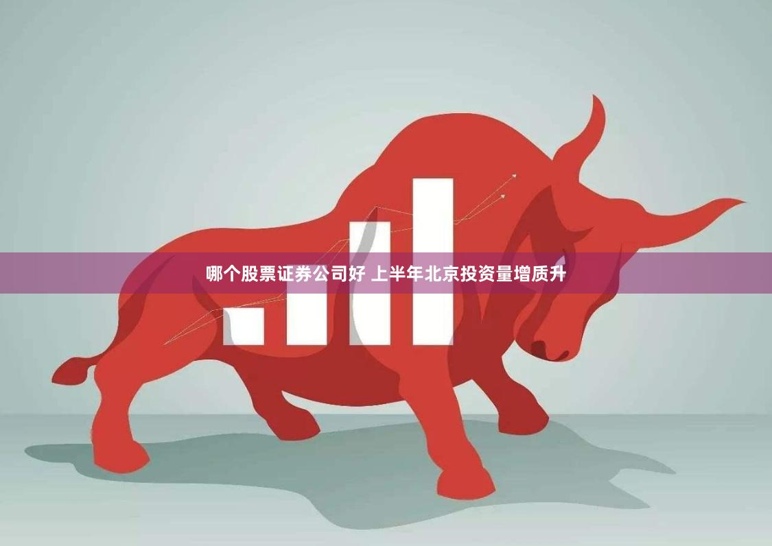 哪个股票证券公司好 上半年北京投资量增质升