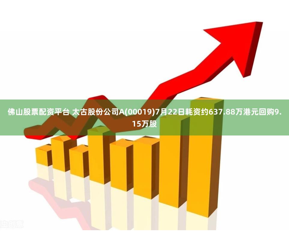 佛山股票配资平台 太古股份公司A(00019)7月22日耗资约637.88万港元回购9.15万股
