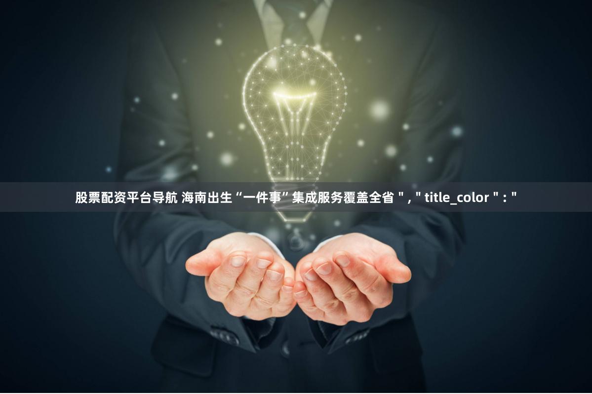 股票配资平台导航 海南出生“一件事”集成服务覆盖全省","title_color":"