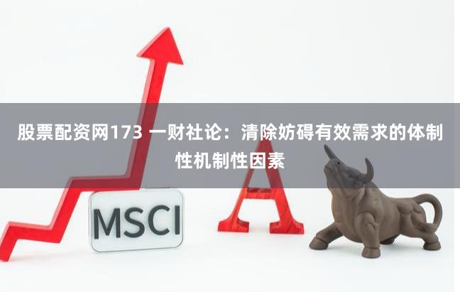 股票配资网173 一财社论:清除妨碍有效需求的体制性机制性因素