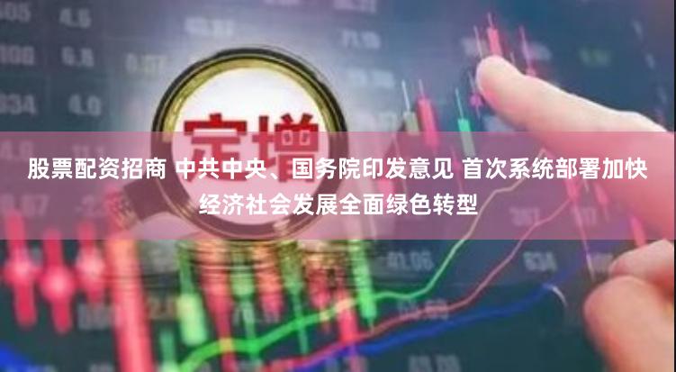 股票配资招商 中共中央、国务院印发意见 首次系统部署加快经济社会发展全面绿色转型