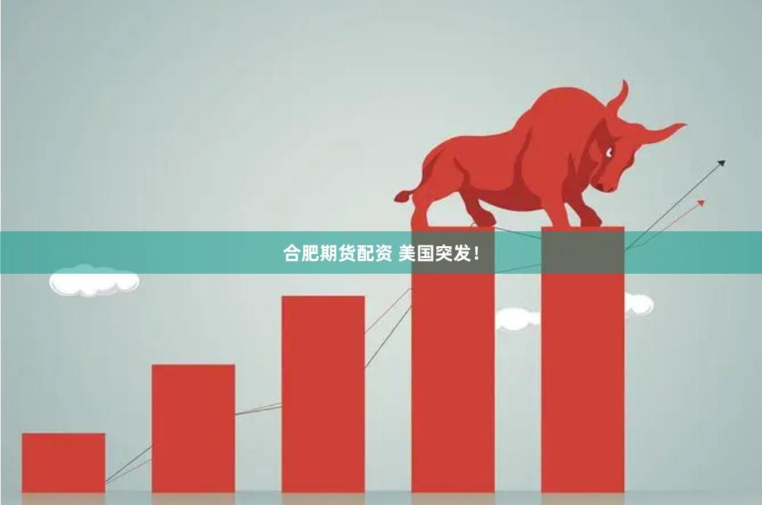合肥期货配资 美国突发！