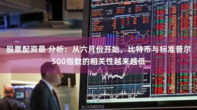 股票配资最 分析:从六月份开始,比特币与标准普尔500指数的相关性越来越低