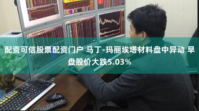 配资可信股票配资门户 马丁-玛丽埃塔材料盘中异动 早盘股价大跌5.03%