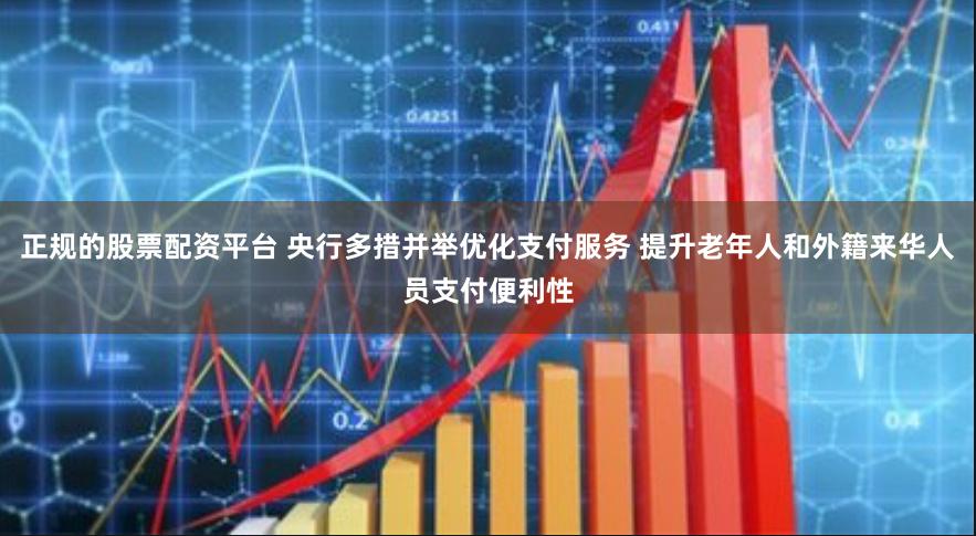 正规的股票配资平台 央行多措并举优化支付服务 提升老年人和外籍来华人员支付便利性