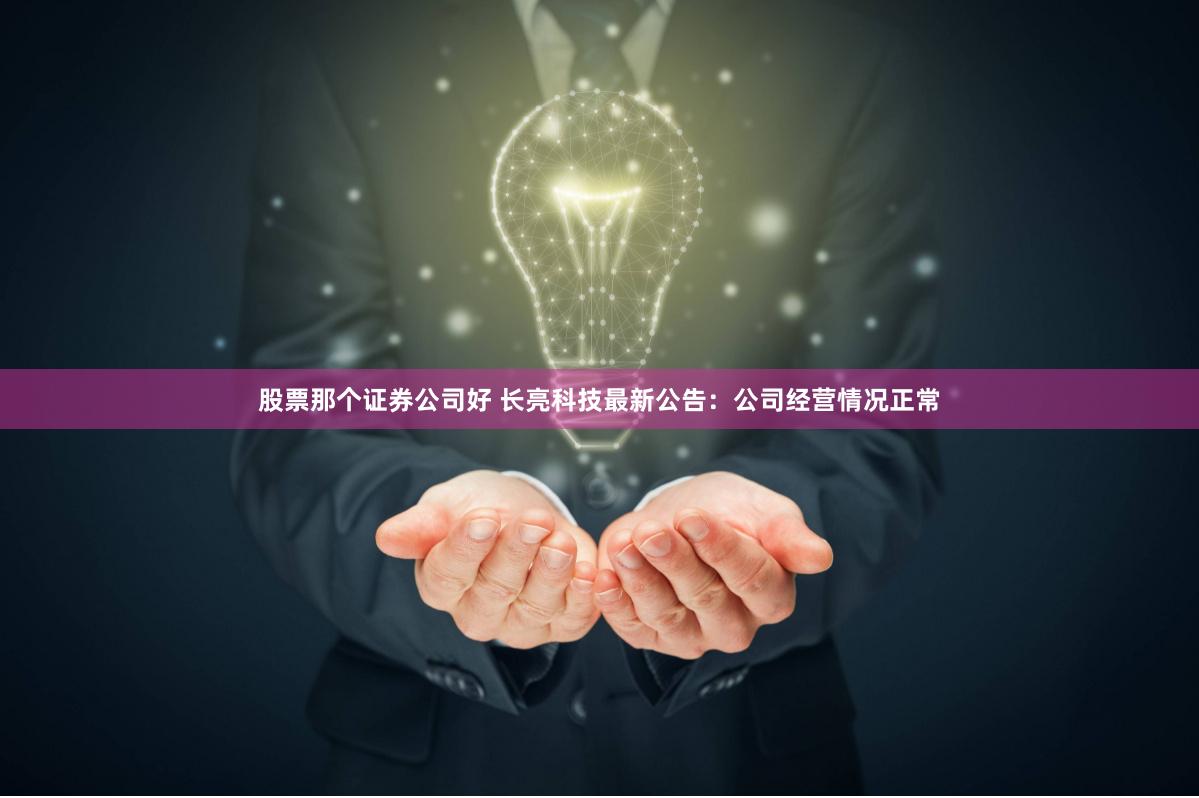 股票那个证券公司好 长亮科技最新公告:公司经营情况正常