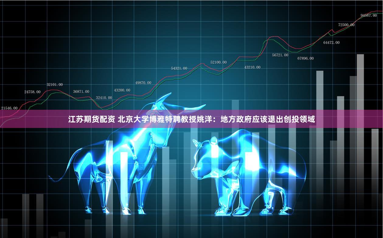 江苏期货配资 北京大学博雅特聘教授姚洋:地方政府应该退出创投领域
