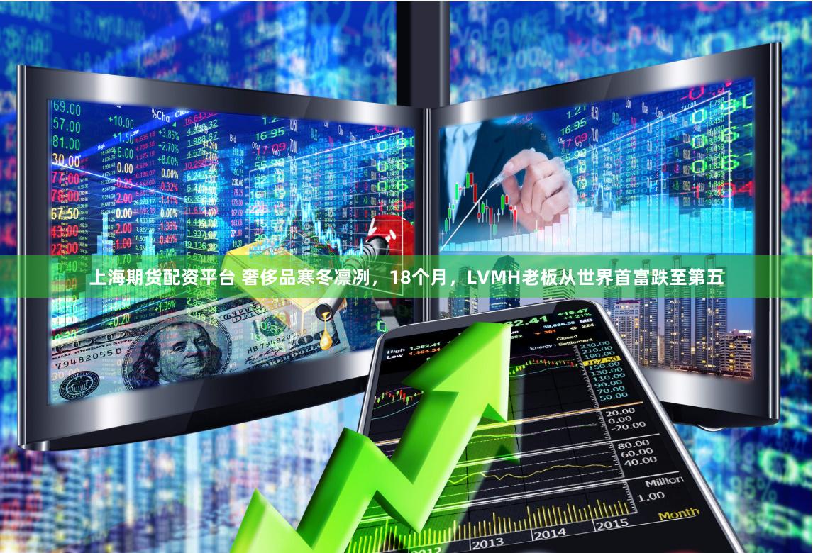 上海期货配资平台 奢侈品寒冬凛冽，18个月，LVMH老板从世界首富跌至第五