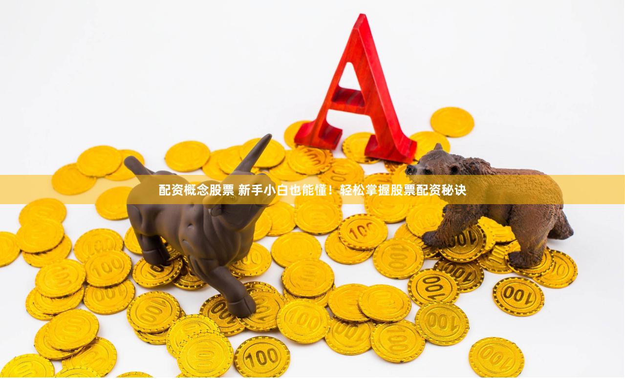 配资概念股票 新手小白也能懂！轻松掌握股票配资秘诀