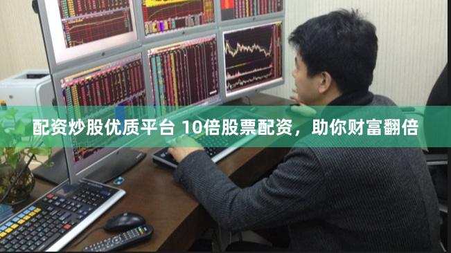 配资炒股优质平台 10倍股票配资，助你财富翻倍