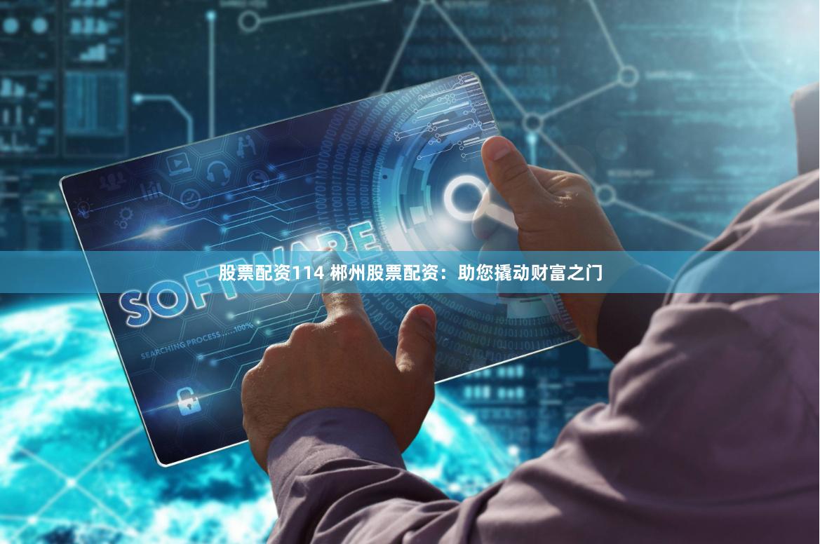 股票配资114 郴州股票配资:助您撬动财富之门