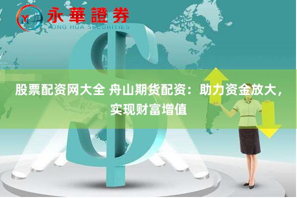 股票配资网大全 舟山期货配资:助力资金放大,实现财富增值