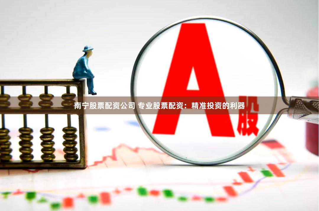 南宁股票配资公司 专业股票配资:精准投资的利器