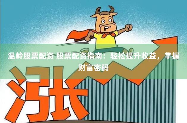 温岭股票配资 股票配资指南:轻松提升收益,掌握财富密码