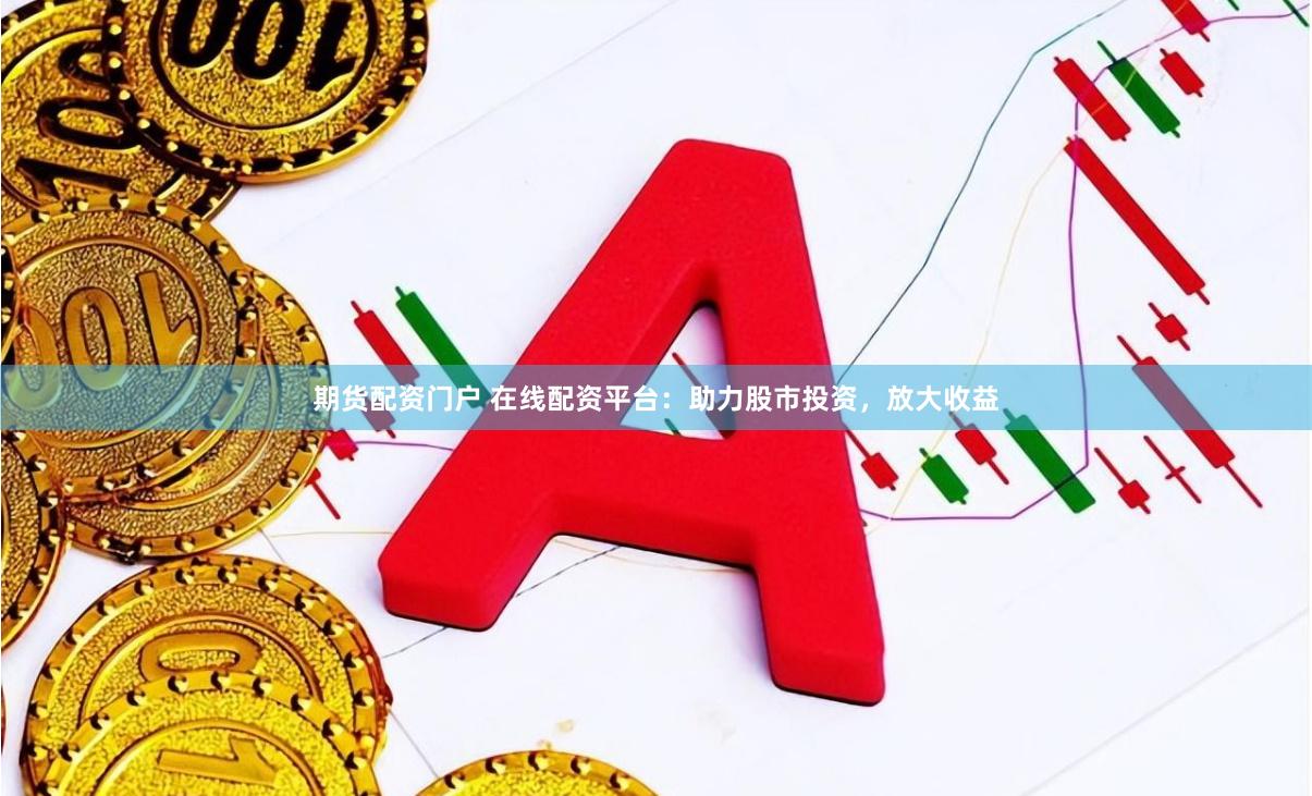 期货配资门户 在线配资平台：助力股市投资，放大收益
