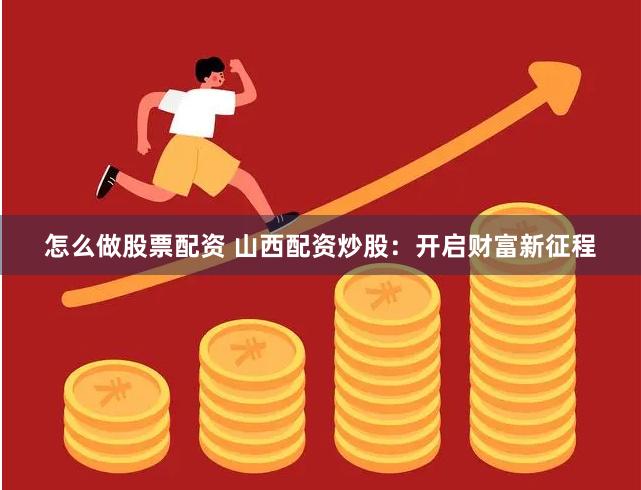 怎么做股票配资 山西配资炒股:开启财富新征程