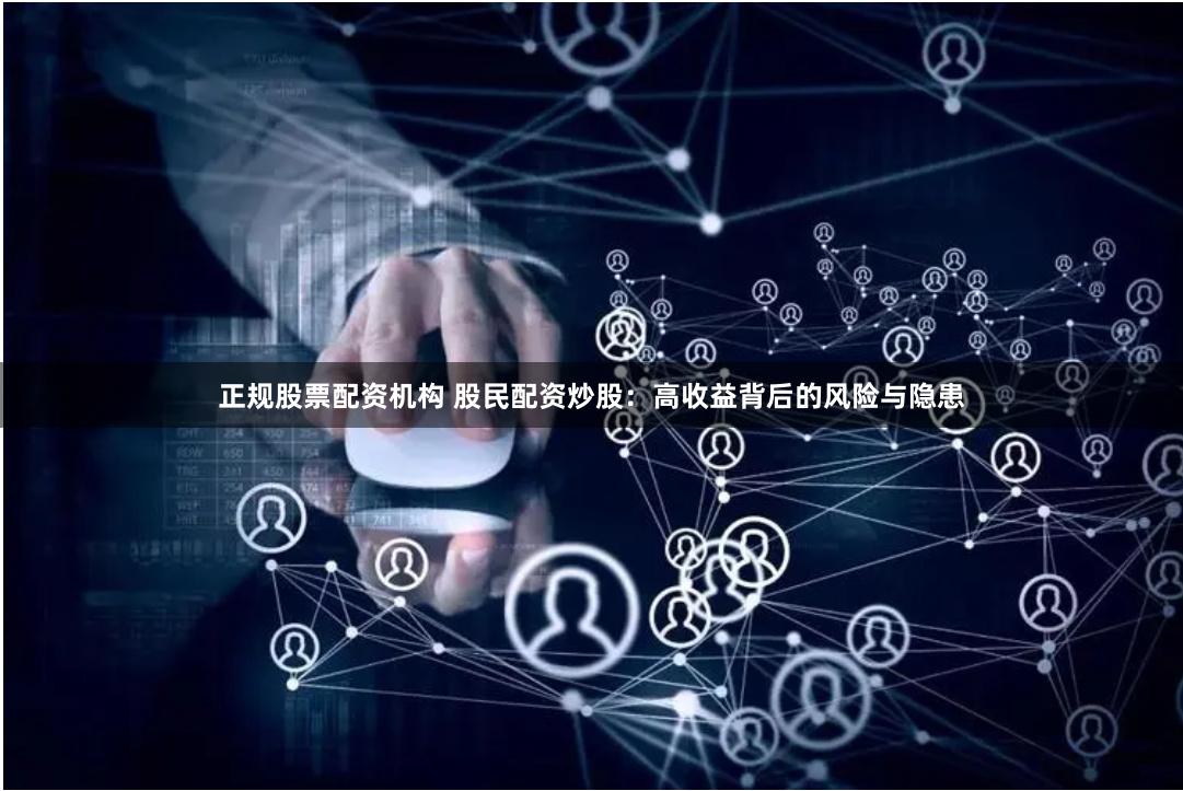 正规股票配资机构 股民配资炒股：高收益背后的风险与隐患