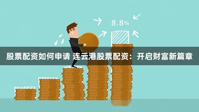 股票配资如何申请 连云港股票配资:开启财富新篇章