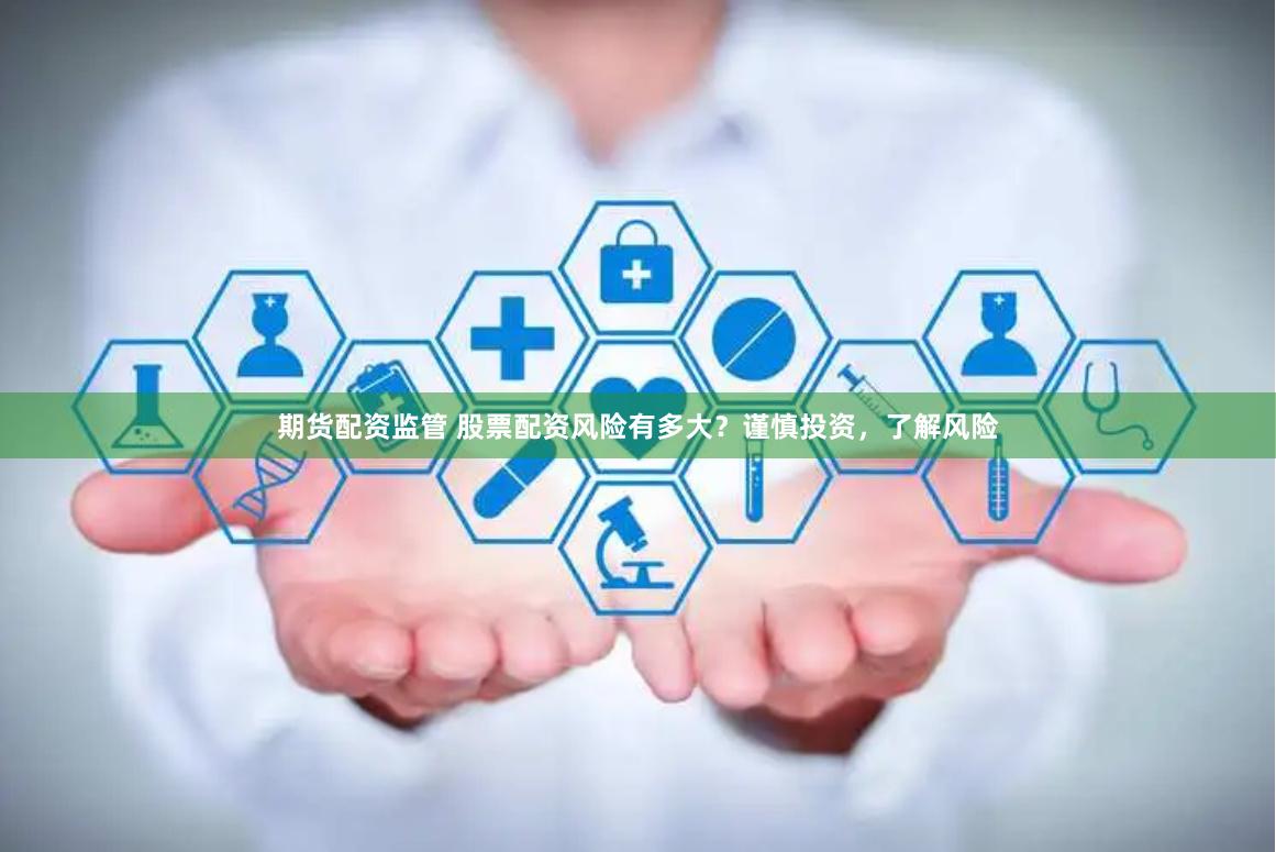 期货配资监管 股票配资风险有多大?谨慎投资,了解风险