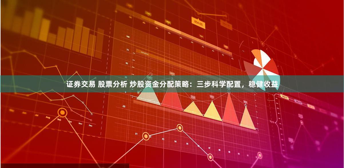 证券交易 股票分析 炒股资金分配策略:三步科学配置,稳健收益