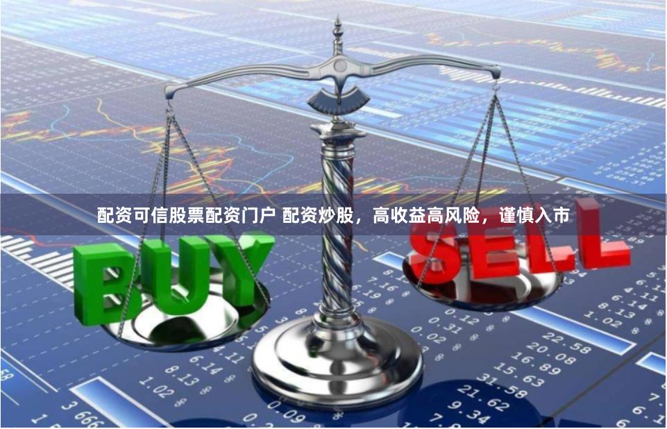 配资可信股票配资门户 配资炒股,高收益高风险,谨慎入市