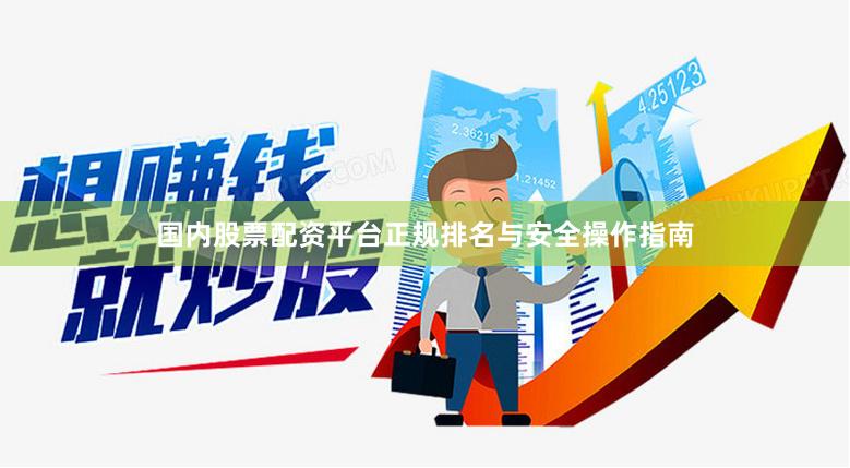 国内股票配资平台正规排名与安全操作指南